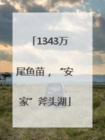 1343万尾鱼苗，“安家”斧头湖