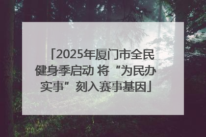 2025年厦门市全民健身季启动 将“为民办实事”刻入赛事基因