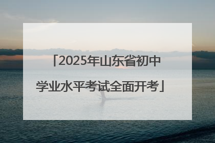 2025年山东省初中学业水平考试全面开考