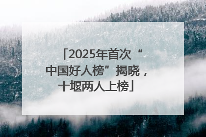 2025年首次“中国好人榜”揭晓，十堰两人上榜