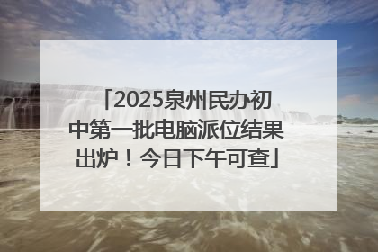 2025泉州民办初中第一批电脑派位结果出炉！今日下午可查