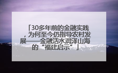 30多年前的金融实践，为何至今仍指导农村发展——金融活水润泽山海的“福建启示”