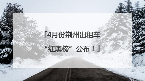 4月份荆州出租车“红黑榜”公布！