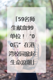 59名师生献血99单位！“00后”在港湾校园掀起生命浪潮