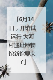 6月14日，开馆试运行 大河村遗址博物馆新馆要来了