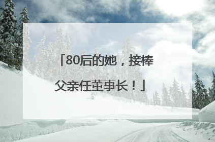 80后的她，接棒父亲任董事长！