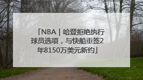 NBA｜哈登拒绝执行球员选项，与快船重签2年8150万美元新约