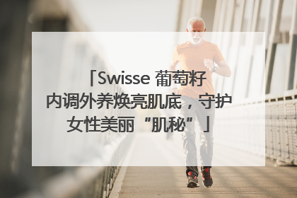 Swisse 葡萄籽内调外养焕亮肌底，守护女性美丽“肌秘”
